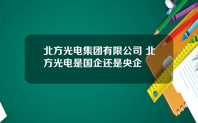 北方光电集团有限公司 北方光电是国企还是央企